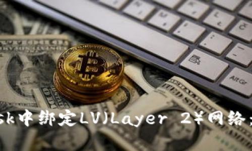 如何在MetaMask中绑定LV（Layer 2）网络：详细步骤与技巧