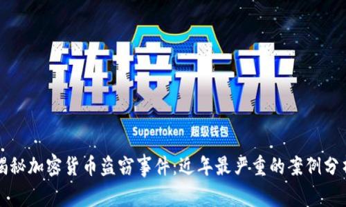 揭秘加密货币盗窃事件：近年最严重的案例分析