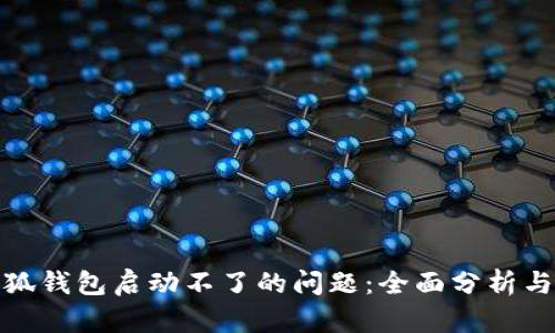 : 解决小狐钱包启动不了的问题：全面分析与解决方案