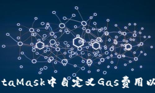  
如何在MetaMask中自定义Gas费用以交易体验