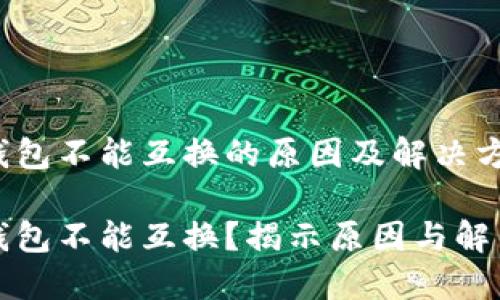 小狐钱包不能互换的原因及解决方案

小狐钱包不能互换？揭示原因与解决方案