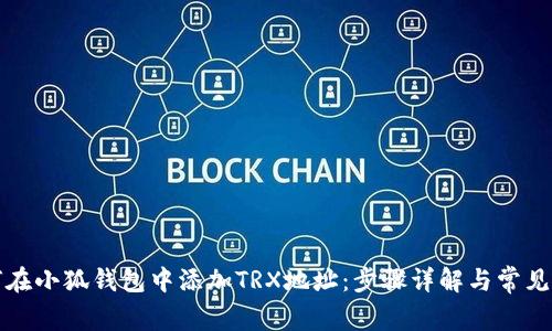 如何在小狐钱包中添加TRX地址：步骤详解与常见问题