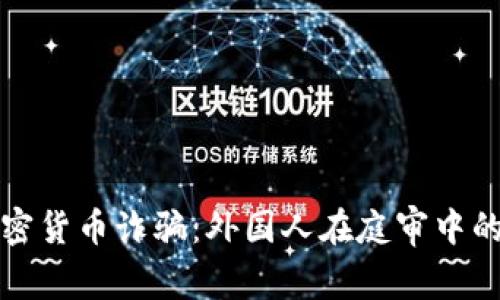 如何防范加密货币诈骗：外国人在庭审中的经验与教训