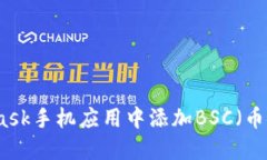 如何在MetaMask手机应用中添加BSC（币安链）配置指