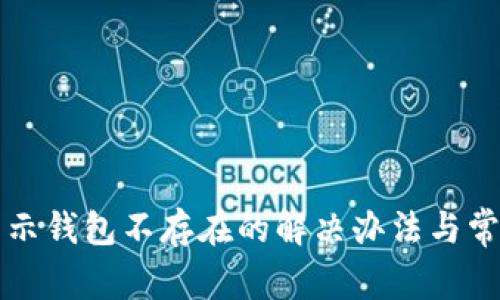 小狐钱包显示钱包不存在的解决办法与常见问题解析