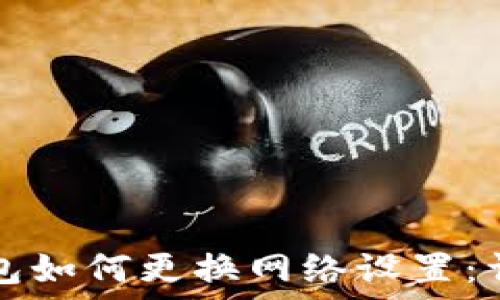   
小狐钱包如何更换网络设置：详细指南