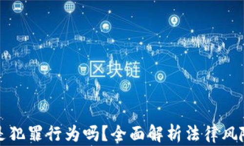 
买加密货币是犯罪行为吗？全面解析法律风险与市场现状