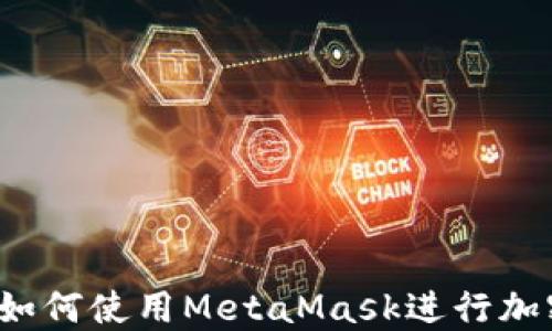 
入门指南：如何使用MetaMask进行加密货币交易