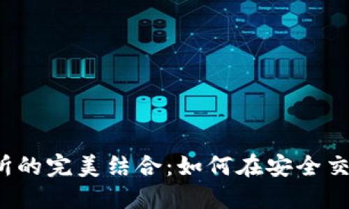 Metamask钱包与交易所的完美结合：如何在安全交易所上使用Metamask？