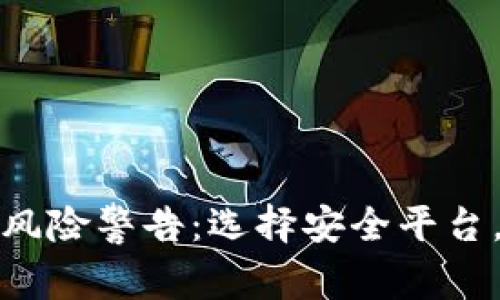 加密货币投资风险警告：选择安全平台，保护你的资产