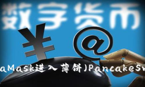 如何通过MetaMask进入薄饼（PancakeSwap）交易平台
