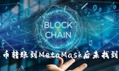 如何解决火币转账到MetaMask后未找到资产的问题