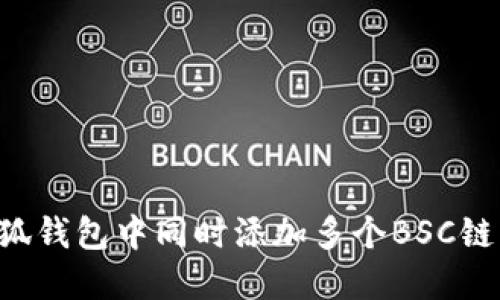 如何在小狐钱包中同时添加多个BSC链：全面指南