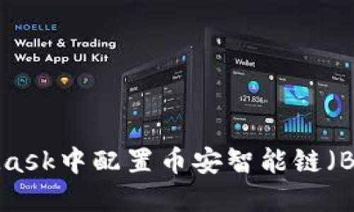 如何在MetaMask中配置币安智能链（BSC）：详尽指南