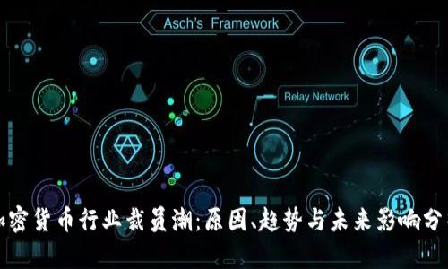 加密货币行业裁员潮：原因、趋势与未来影响分析