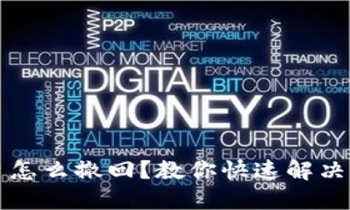 小狐钱包转错了怎么撤回？教你快速解决转账错误的方法