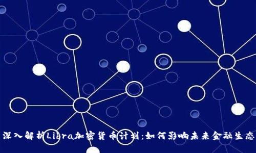 深入解析Libra加密货币计划：如何影响未来金融生态