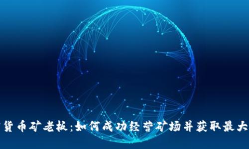 加密货币矿老板：如何成功经营矿场并获取最大收益