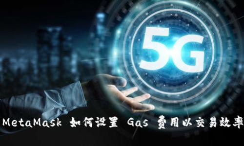 MetaMask 如何设置 Gas 费用以交易效率