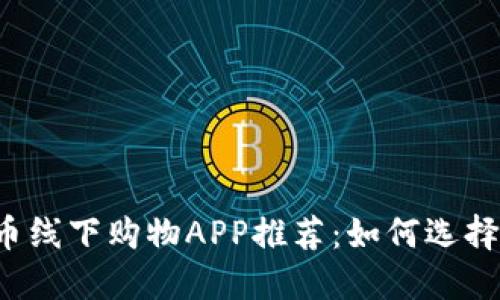 2024年加密货币线下购物APP推荐：如何选择最适合你的应用