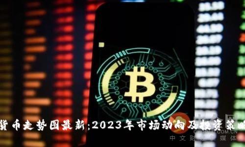 加密货币走势图最新：2023年市场动向及投资策略分析