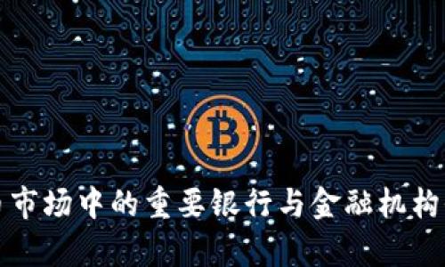 加密货币市场中的重要银行与金融机构全面解析