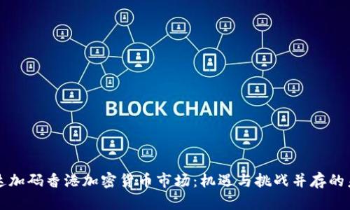 富达加码香港加密货币市场：机遇与挑战并存的未来