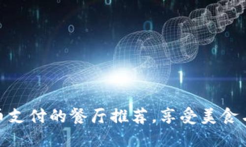 十大支持加密货币支付的餐厅推荐，享受美食与投资的双重乐趣