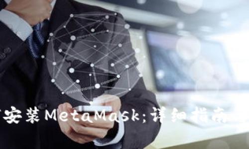 华为手机如何安装MetaMask：详细指南与常见问题解答