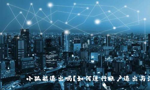  шарщот小狐能退出吗？如何进行账户退出与注销指南