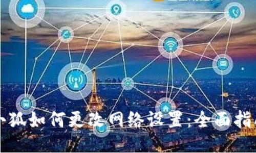 小狐如何更改网络设置：全面指南