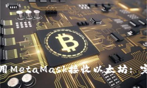 如何使用MetaMask接收以太坊: 完整指南